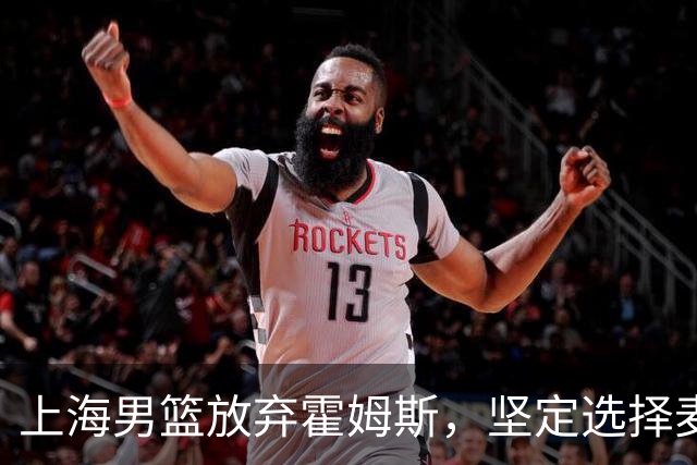 上海男篮放弃霍姆斯，坚定选择麦基作为外援