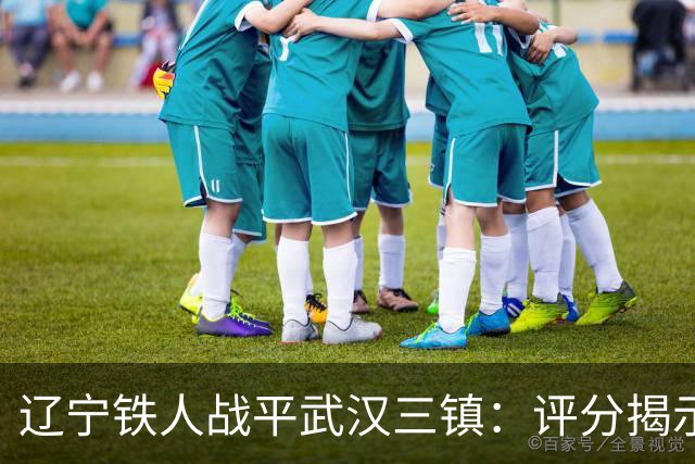 辽宁铁人战平武汉三镇：评分揭示球队优劣势